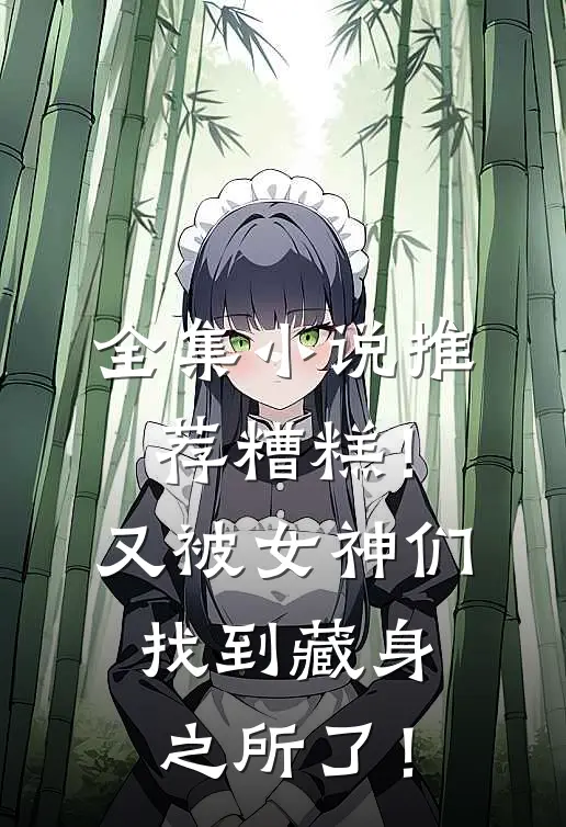 全集小说推荐糟糕！又被女神们找到藏身之所了！