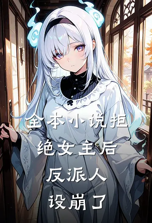 全本小说拒绝女主后，反派人设崩了