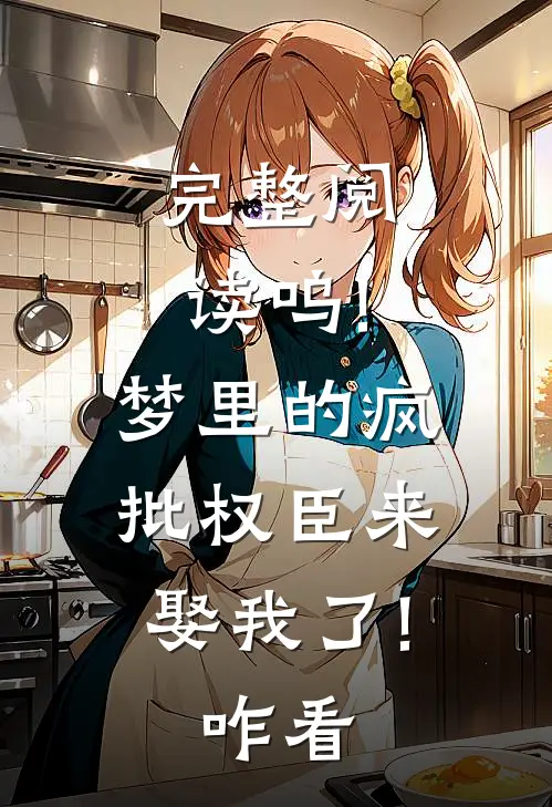 完整阅读呜!梦里的疯批权臣来娶我了!咋看