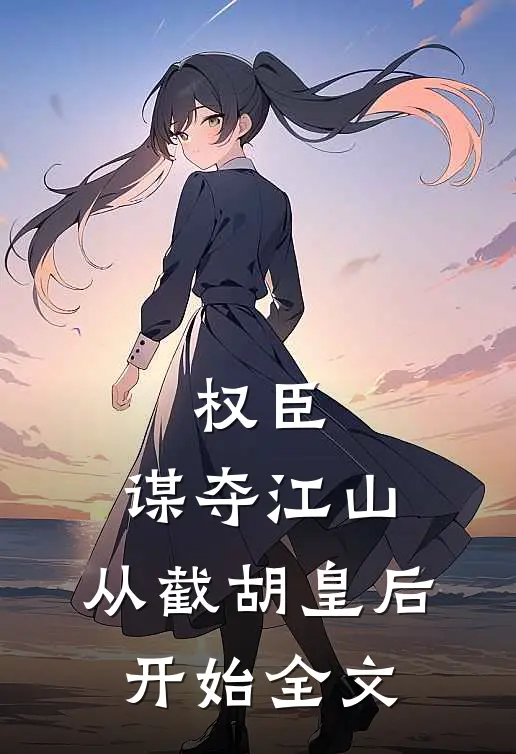 权臣：谋夺江山，从截胡皇后开始全文