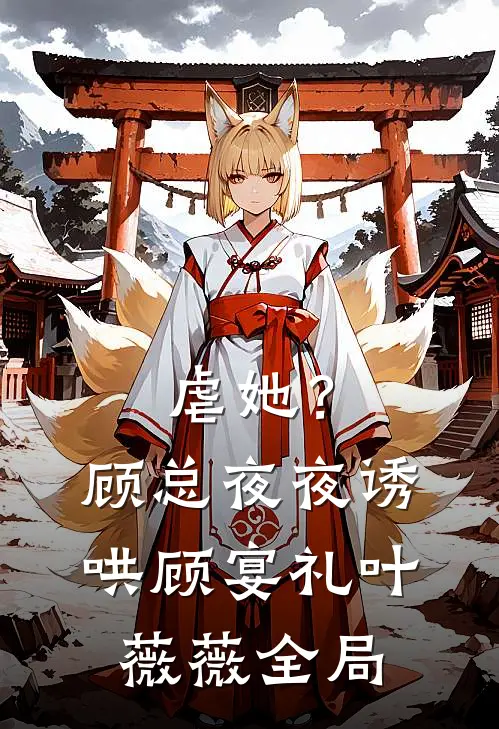 虐她？顾总夜夜诱哄顾宴礼叶薇薇全局