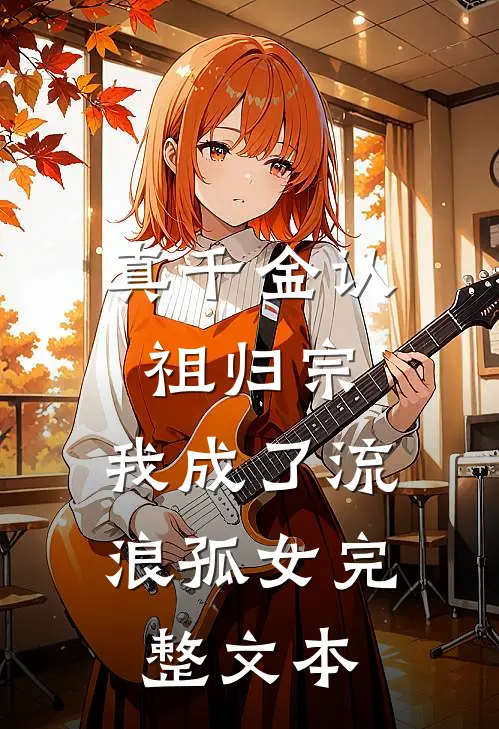 真千金认祖归宗，我成了流浪孤女完整文本