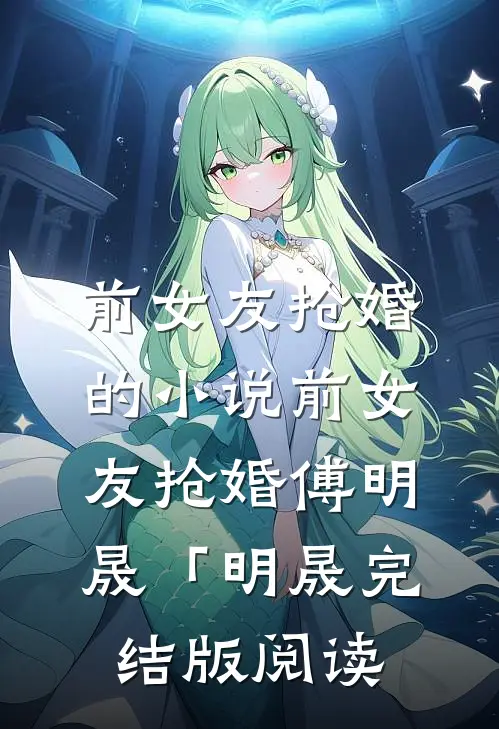 前女友抢婚的小说前女友抢婚傅明晟「明晟完结版阅读