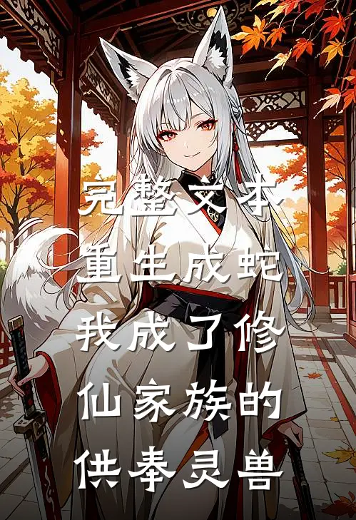 完整文本重生成蛇，我成了修仙家族的供奉灵兽