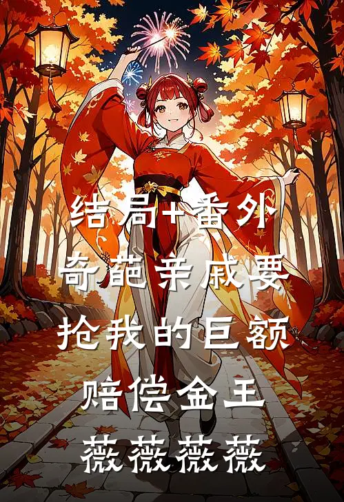 结局+番外奇葩亲戚要抢我的巨额赔偿金王薇薇薇薇