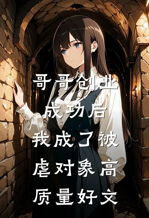 哥哥创业成功后，我成了被虐对象高质量好文