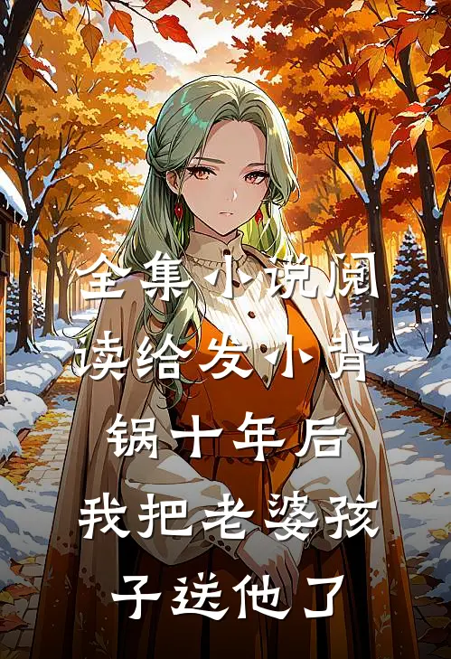 全集小说阅读给发小背锅十年后，我把老婆孩子送他了