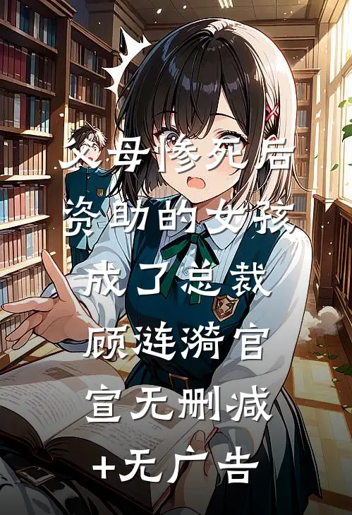 父母惨死后，资助的女孩成了总裁顾涟漪官宣无删减+无广告