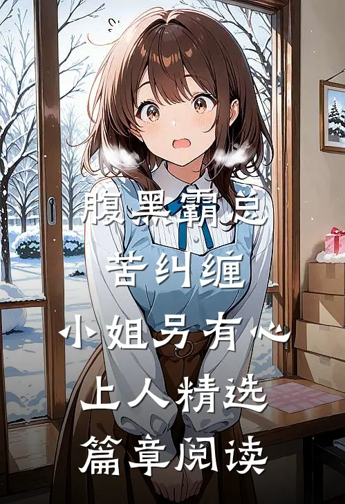 腹黑霸总苦纠缠，小姐另有心上人精选篇章阅读