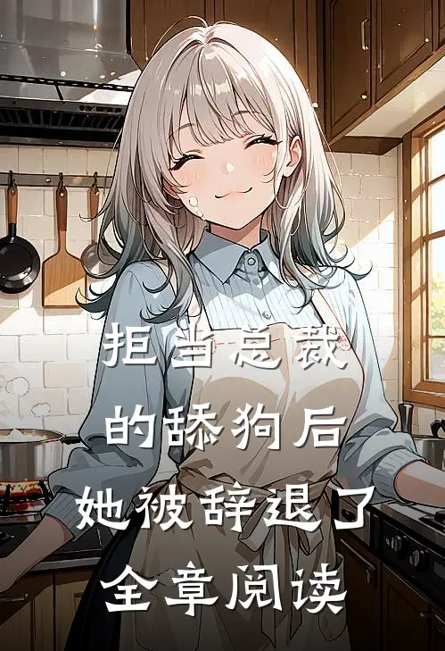 拒当总裁的舔狗后，她被辞退了全章阅读