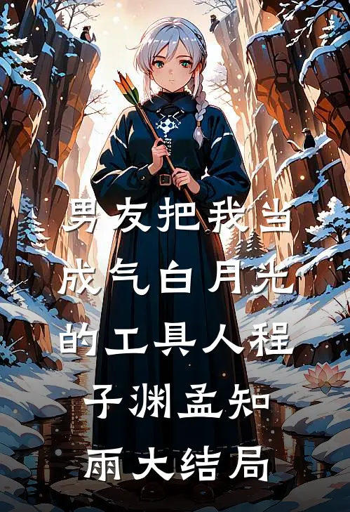 男友把我当成气白月光的工具人程子渊孟知雨大结局