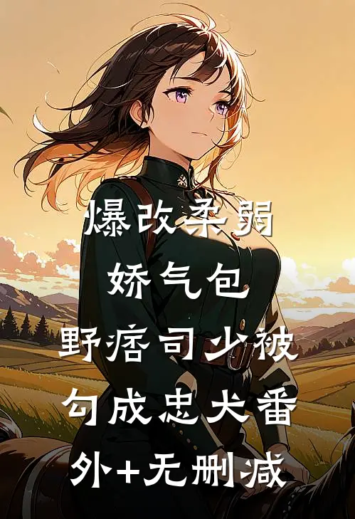 爆改柔弱娇气包，野痞司少被勾成忠犬番外+无删减