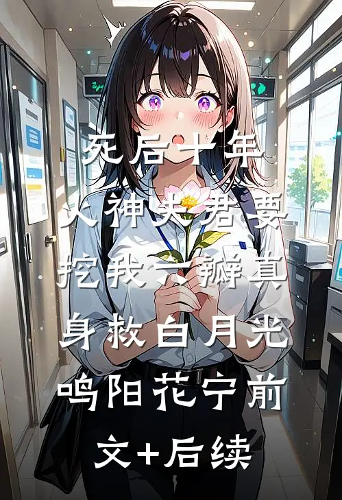 死后十年，火神夫君要挖我六瓣真身救白月光鸣阳花宁前文+后续