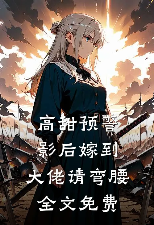 高甜预警影后嫁到,大佬请弯腰全文免费