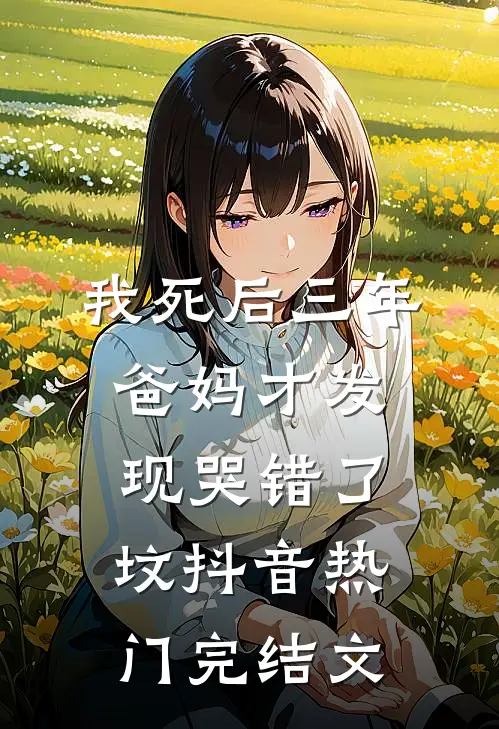 我死后三年，爸妈才发现哭错了坟抖音热门完结文