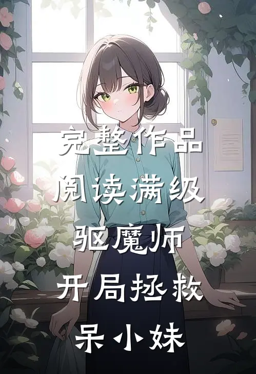 完整作品阅读满级驱魔师：开局拯救呆小妹