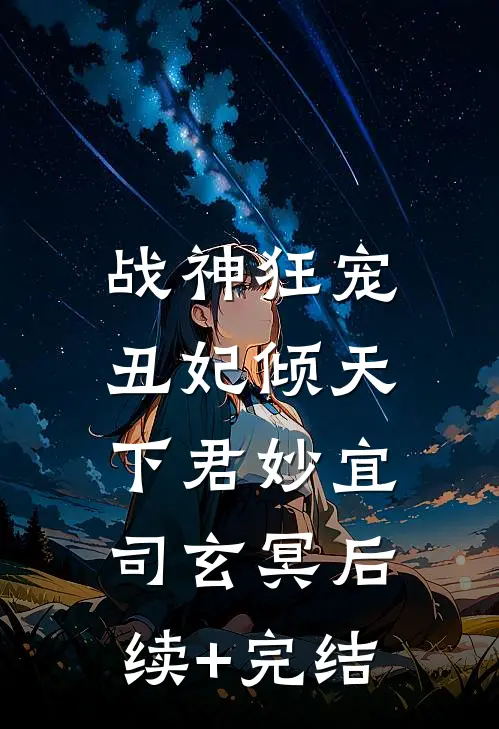 战神狂宠：丑妃倾天下君妙宜司玄冥后续+完结