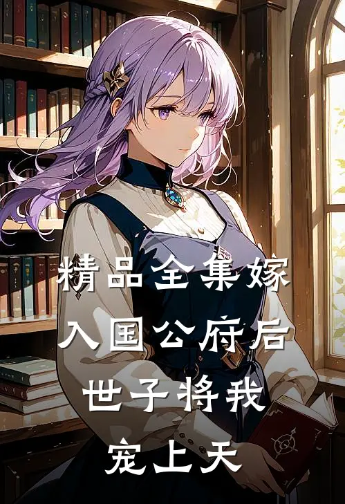 精品全集嫁入国公府后，世子将我宠上天