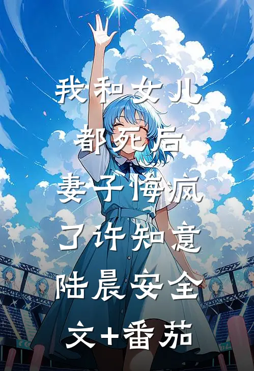 我和女儿都死后，妻子悔疯了许知意陆晨安全文+番茄