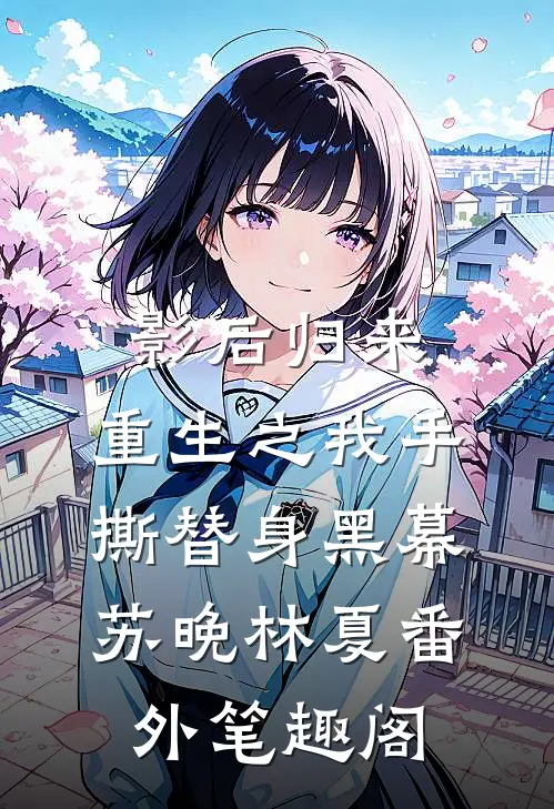 影后归来：重生之我手撕替身黑幕：苏晚林夏番外笔趣阁
