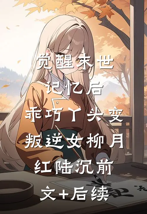 觉醒末世记忆后，乖巧丫头变叛逆女柳月红陆沉前文+后续