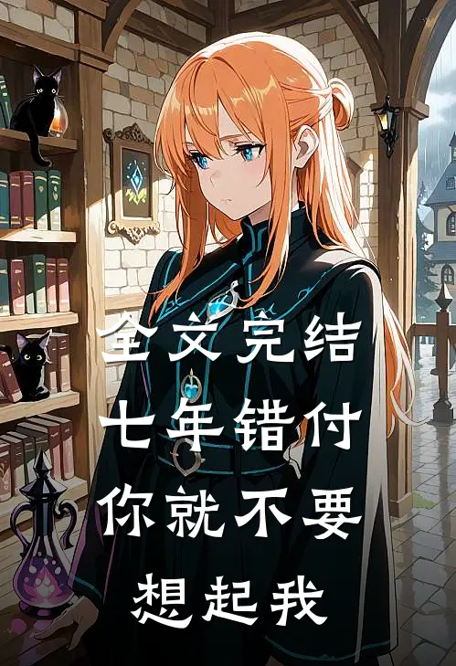 全文完结七年错付，你就不要想起我