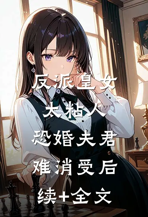 反派皇女太粘人，恐婚夫君难消受后续+全文