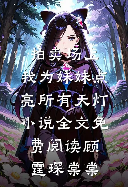 拍卖场上，我为妹妹点亮所有天灯小说全文免费阅读顾霆琛棠棠