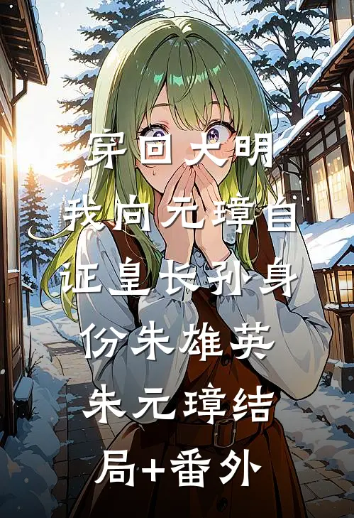 穿回大明，我向元璋自证皇长孙身份朱雄英朱元璋结局+番外