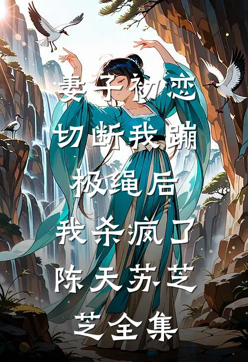 妻子初恋切断我蹦极绳后，我杀疯了陈天苏芝芝 全集