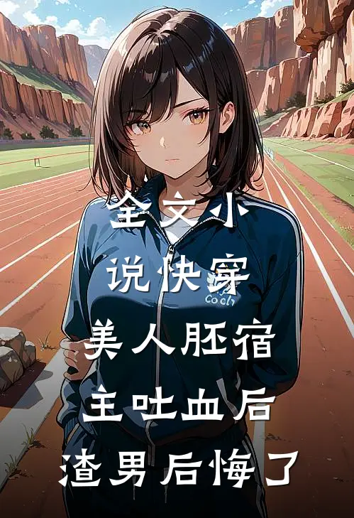 全文小说快穿：美人胚宿主吐血后，渣男后悔了