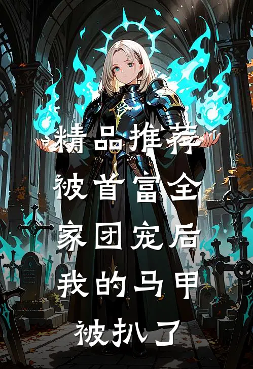 精品推荐被首富全家团宠后，我的马甲被扒了