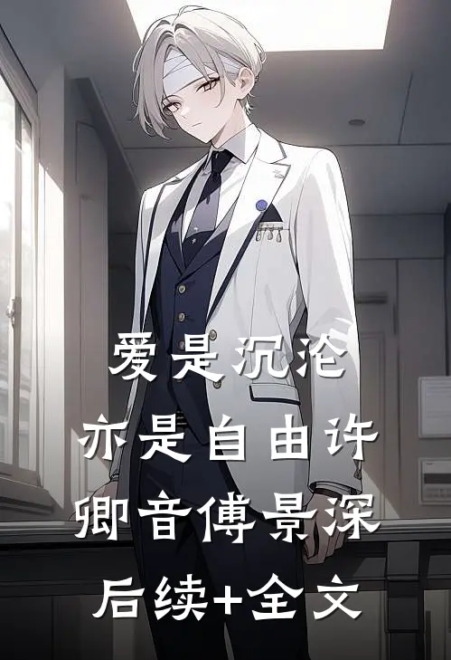 爱是沉沦，亦是自由许卿音傅景深后续+全文