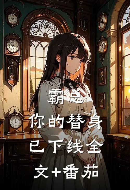 霸总，你的替身已下线全文+番茄