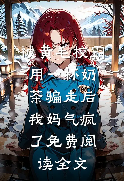 被黄毛校霸用一杯奶茶骗走后，我妈气疯了免费阅读全文
