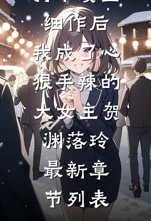 将军爱上细作后，我成了心狠手辣的大女主贺渊落玲最新章节列表