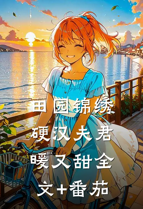 田园锦绣：硬汉夫君暖又甜全文+番茄