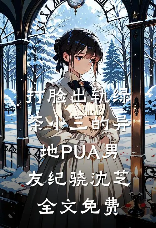 打脸出轨绿茶小三的异地PUA男友纪骁沈芝全文免费