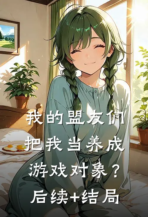 我的盟友们，把我当养成游戏对象？后续+结局