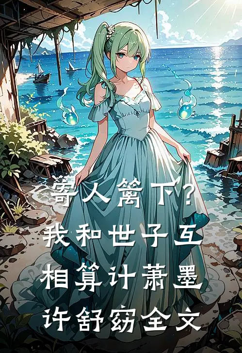 寄人篱下？我和世子互相算计萧墨许舒窈全文