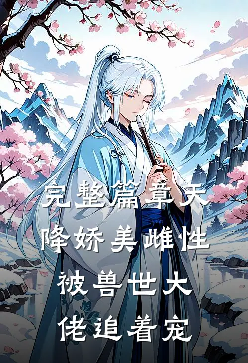 完整篇章天降娇美雌性，被兽世大佬追着宠