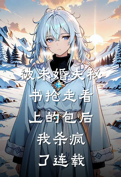 被未婚夫秘书抢走看上的包后，我杀疯了连载