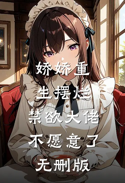 娇娇重生摆烂，禁欲大佬不愿意了无删版