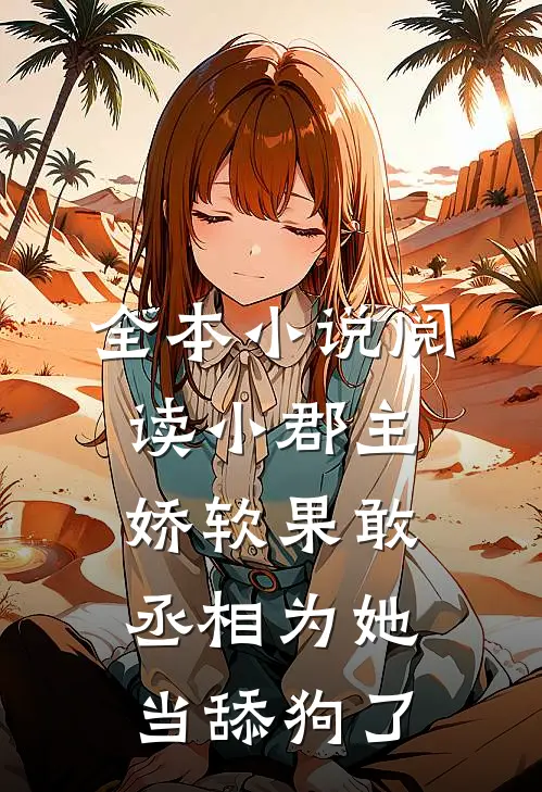 全本小说阅读小郡主娇软果敢，丞相为她当舔狗了
