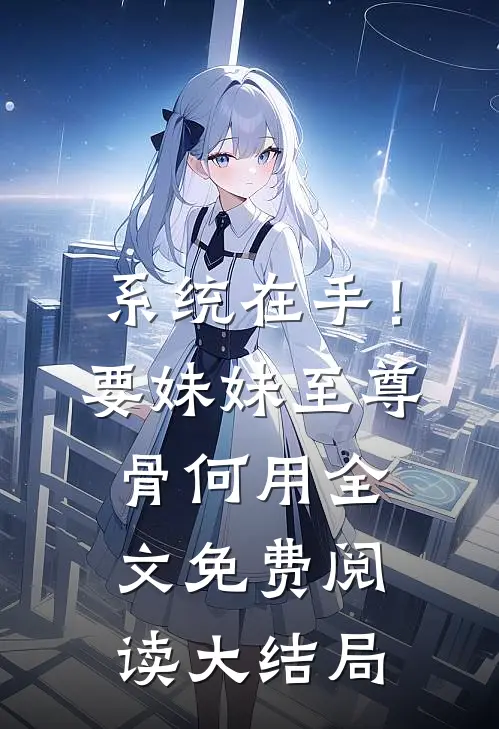 系统在手！要妹妹至尊骨何用全文免费阅读大结局