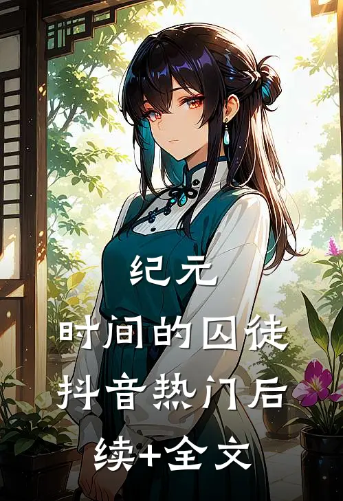 纪元:时间的囚徒抖音热门后续+全文