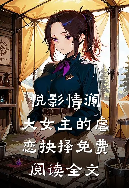 《悦影情澜：大女主的虐恋抉择》免费阅读全文