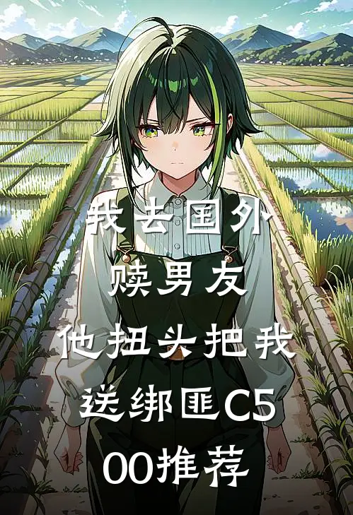 我去国外赎男友，他扭头把我送绑匪C500推荐