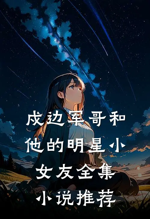 戍边军哥和他的明星小女友全集小说推荐
