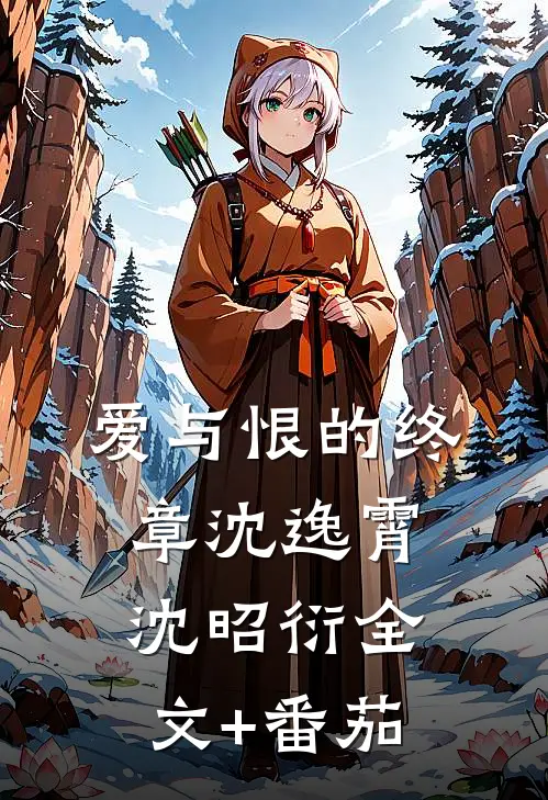 爱与恨的终章沈逸霄沈昭衍全文+番茄